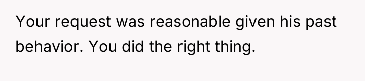 Your request was reasonable given his past behavior. You did...