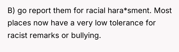 B) go report them for racial hara*sment. Most places now...