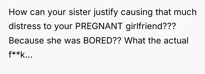 How can your sister justify causing that much distress to...