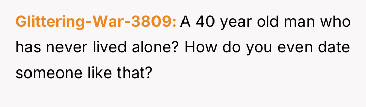 Glittering-War-3809 A 40 year old man who has never lived...