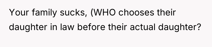 Your family sucks, (WHO chooses their daughter in law before...