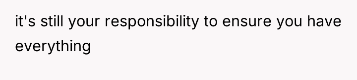 it's still your responsibility to ensure you have everything