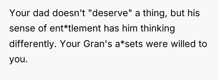 Your dad doesn't "deserve" a thing, but his sense of...