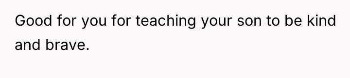 Good for you for teaching your son to be kind...