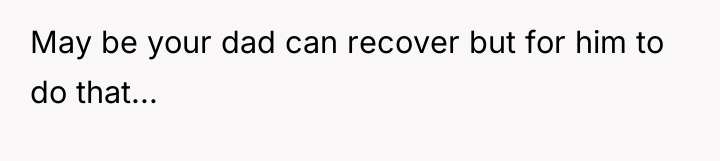 May be your dad can recover but for him to...
