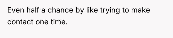 Even half a chance by like trying to make contact...