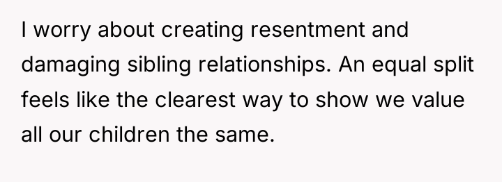 I worry about creating resentment and damaging sibling relationships. An...