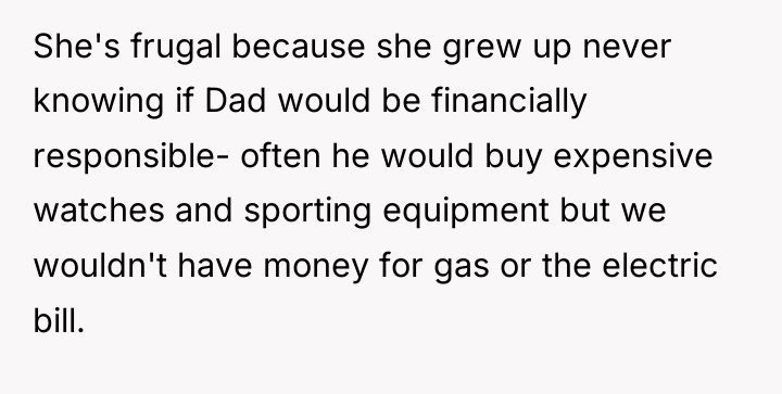 She's frugal because she grew up never knowing if Dad...