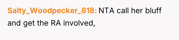 Salty_Woodpecker_818 NTA call her bluff and get the RA involved,