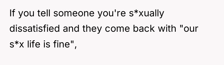 If you tell someone you're s*xually dissatisfied and they come...