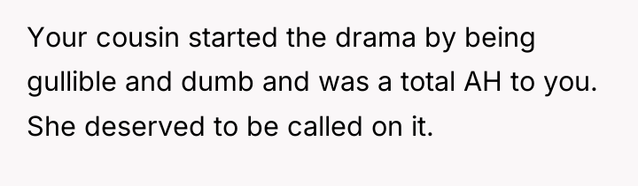 Your cousin started the drama by being gullible and dumb...