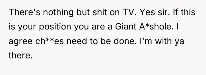 There's nothing but shit on TV. Yes sir. If this...