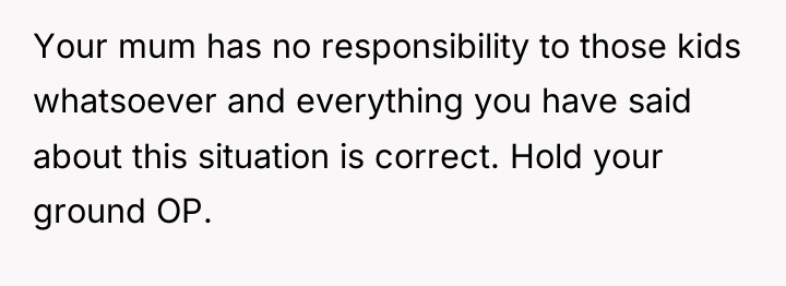 Your mum has no responsibility to those kids whatsoever and...