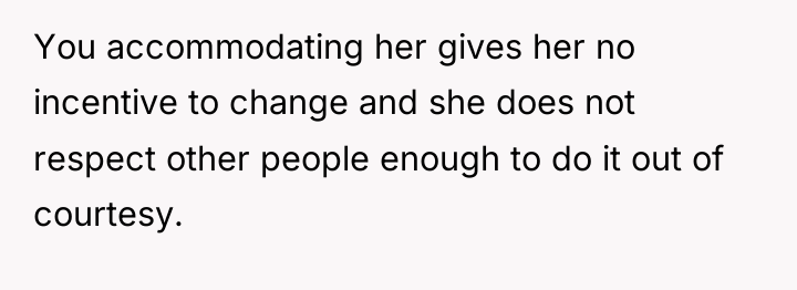 You accommodating her gives her no incentive to change and...