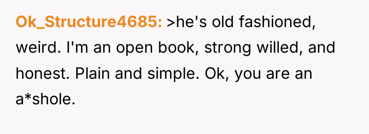 Ok_Structure4685 >he's old fashioned, weird. I'm an open book, strong...
