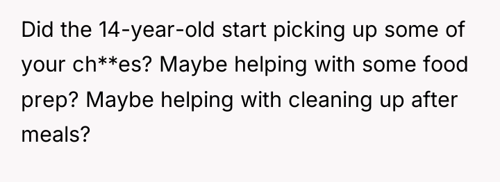 Did the 14-year-old start picking up some of your ch**es?...
