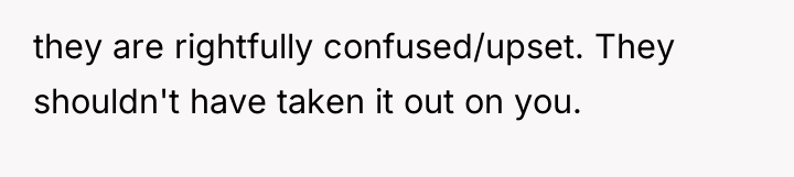 they are rightfully confused/upset. They shouldn't have taken it out...
