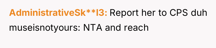 AdministrativeSk**l3 Report her to CPS duh museisnotyours: NTA and reach