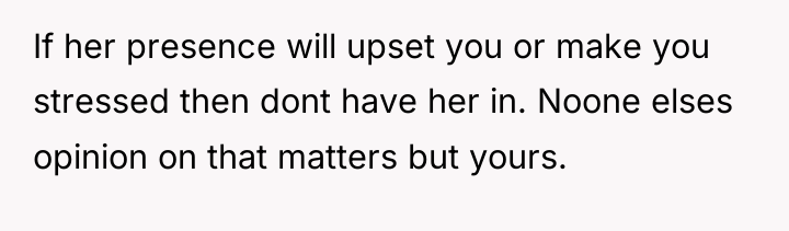 If her presence will upset you or make you stressed...