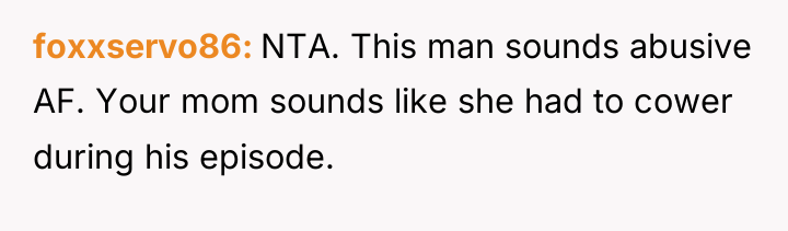 foxxservo86 NTA. This man sounds abusive AF. Your mom sounds...