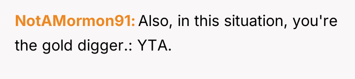 NotAMormon91 Also, in this situation, you're the gold digger.: YTA.