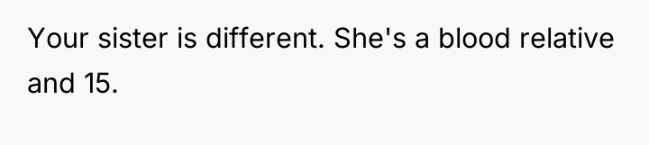Your sister is different. She's a blood relative and 15.