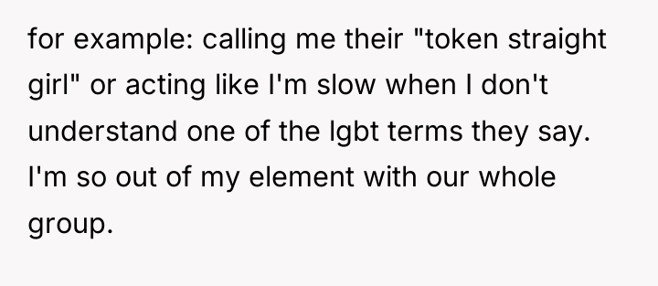 for example: calling me their "token straight girl" or acting...