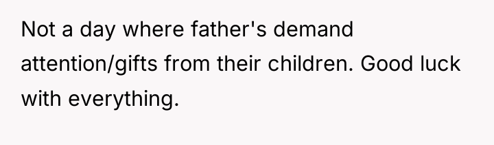 Not a day where father's demand attention/gifts from their children....