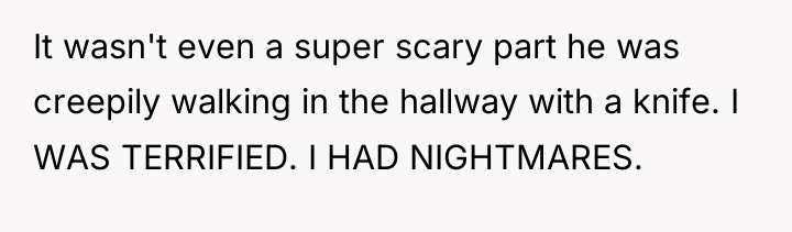 It wasn't even a super scary part he was creepily...