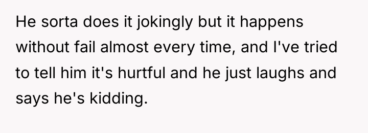 He sorta does it jokingly but it happens without fail...