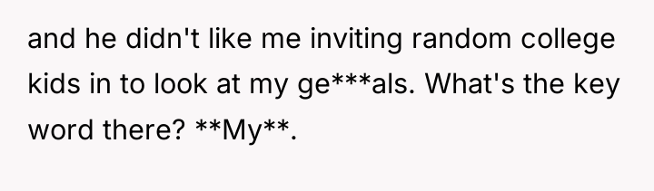 and he didn't like me inviting random college kids in...