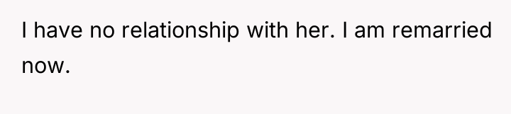 I have no relationship with her. I am remarried now.