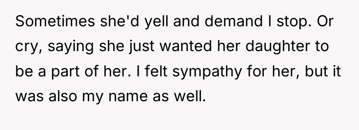 Sometimes she'd yell and demand I stop. Or cry, saying...
