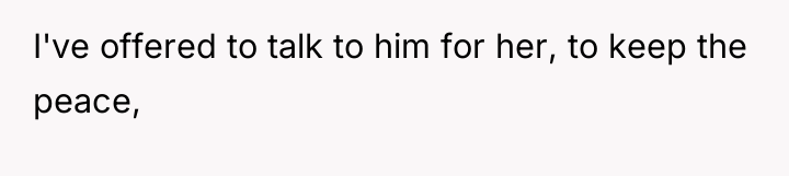 I've offered to talk to him for her, to keep...