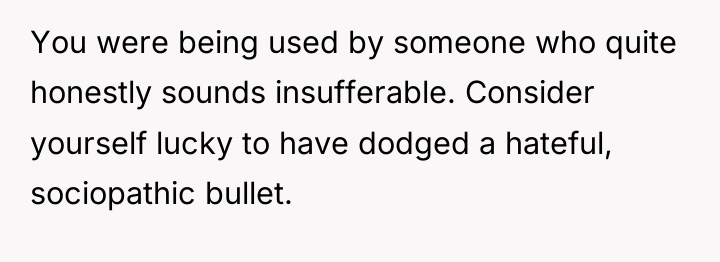 You were being used by someone who quite honestly sounds...