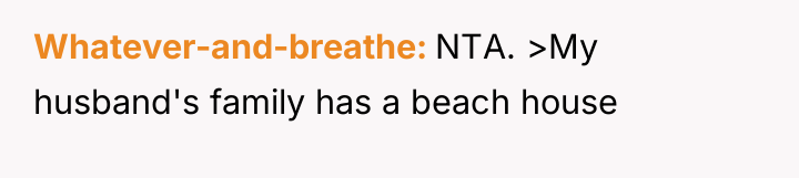 Whatever-and-breathe NTA. >My husband's family has a beach house