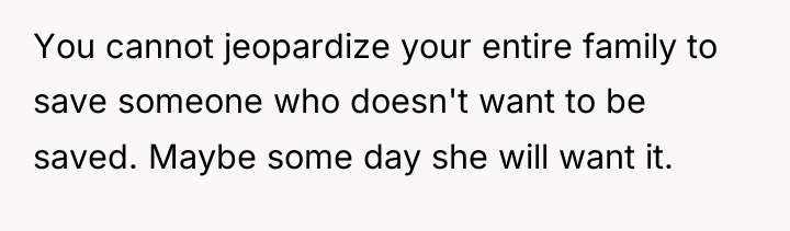 You cannot jeopardize your entire family to save someone who...