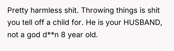 Pretty harmless shit. Throwing things is shit you tell off...