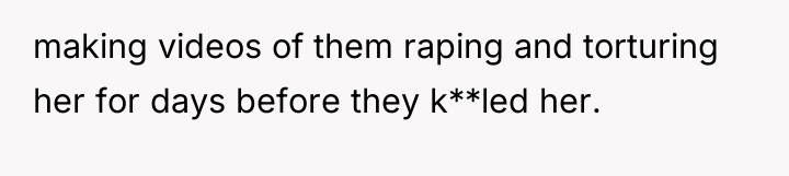making videos of them raping and torturing her for days...