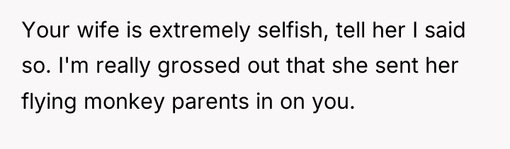 Your wife is extremely selfish, tell her I said so....
