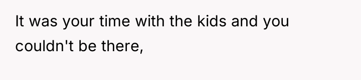 It was your time with the kids and you couldn't...