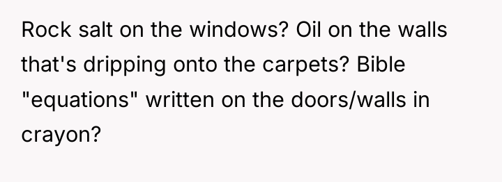 Rock salt on the windows? Oil on the walls that's...
