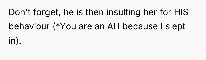 Don't forget, he is then insulting her for HIS behaviour...
