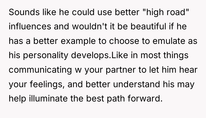 Sounds like he could use better "high road" influences and...