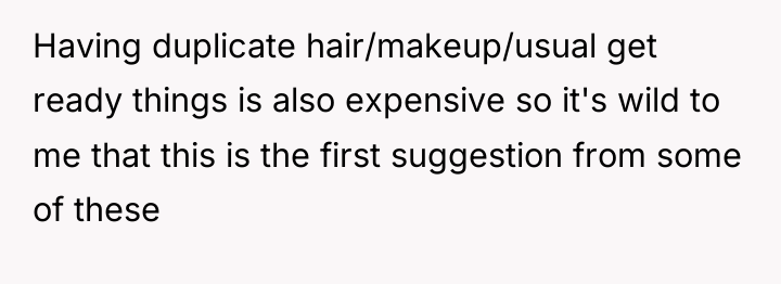 Having duplicate hair/makeup/usual get ready things is also expensive so...