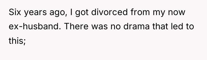 Six years ago, I got divorced from my now ex-husband....