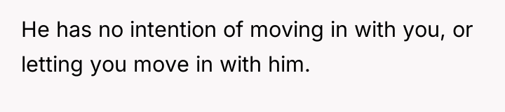 He has no intention of moving in with you, or...