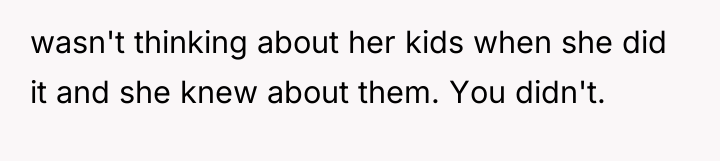 wasn't thinking about her kids when she did it and...