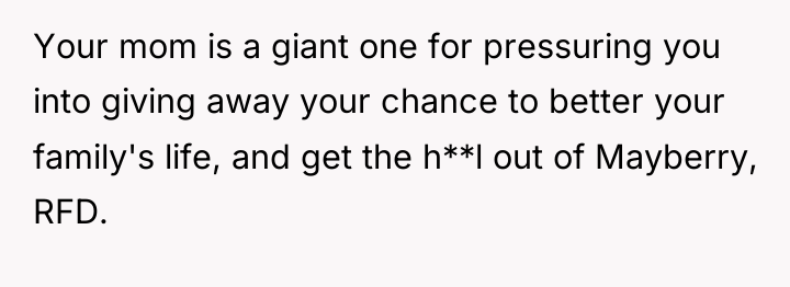 Your mom is a giant one for pressuring you into...