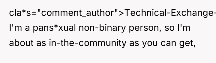 cla*s="comment_author">Technical-Exchange-8: I'm a pans*xual non-binary person, so I'm about as...